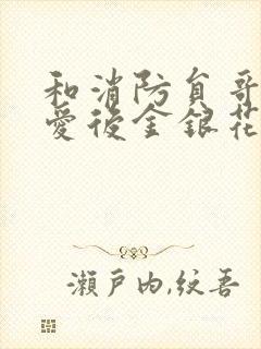 和消防员哥哥恋爱后金银花趣笔阁