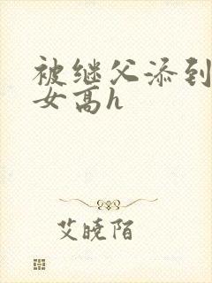 被继父添到哭h女高h