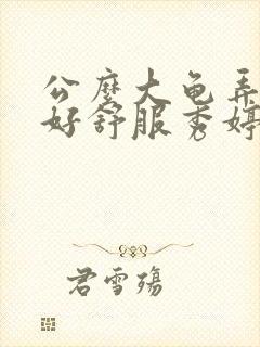 公么大龟弄得我好舒服秀婷