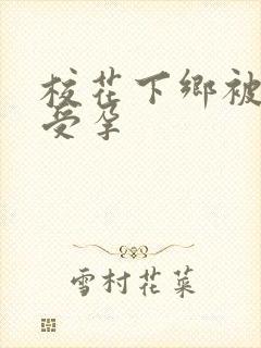 校花下乡被灌满受孕