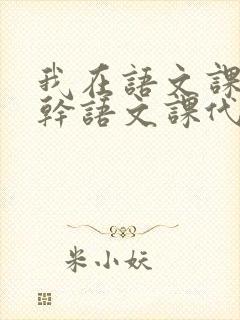 我在语文课上强干语文课代表