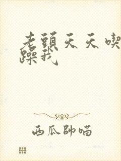 老头天天吃我奶躁我