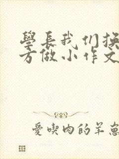 学长我们换个地方做小作文