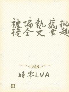 被偏执疯批囚禁后全文笔趣阁