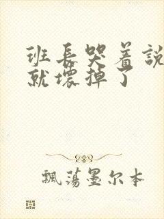 班长哭着说再c就坏掉了