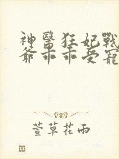 神医狂妃战神王爷乖乖受宠免费阅读