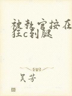 被教官按在寝室狂c到腿