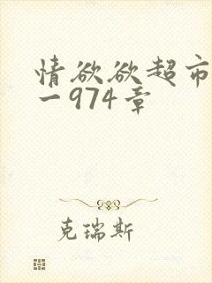 情欲欲超市之1一974章