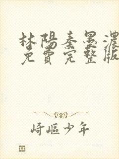 林阳秦墨浓小说免费完整版