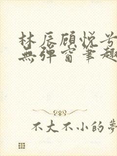 林辰顾悦兮正版无弹窗笔趣阁