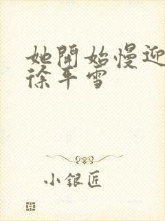 她开始慢迎迎合徐平雪