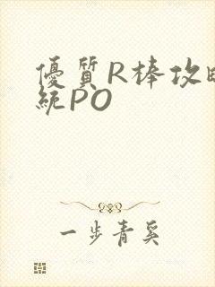 优质R棒攻略系统PO