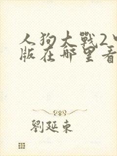 人狗大战2中文版在哪里看