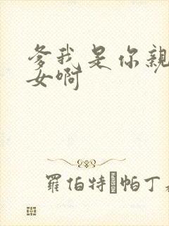 爹我是你亲生闺女啊