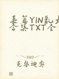 长篇YIN乱大合集TXT全文下载