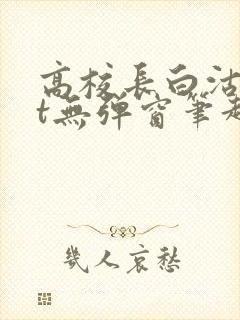 高校长白沽txt无弹窗笔趣阁