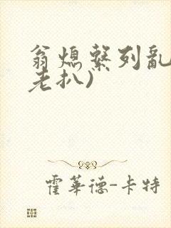翁熄系列乱 (老扒)