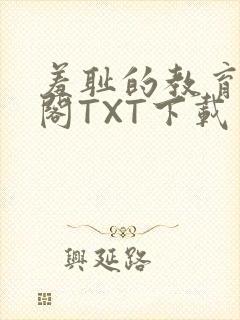 羞耻的教育笔趣阁TXT下载