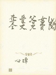 夺爱父女1v1全文免费阅读