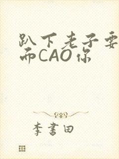 趴下老子要从后面CAO你