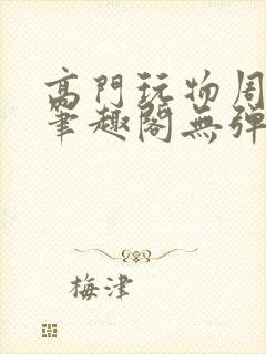 高门玩物周漫漫笔趣阁无弹窗