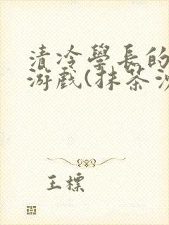 清冷学长的神奇游戏(抹茶沙冰)