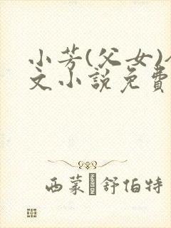 小芳(父女)全文小说免费阅读