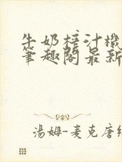 牛奶榨汁机po笔趣阁最新更新内容