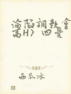 沦陷调教会所〈高H〉四爱