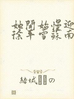 她开始慢迎迎合徐平雪苏南风