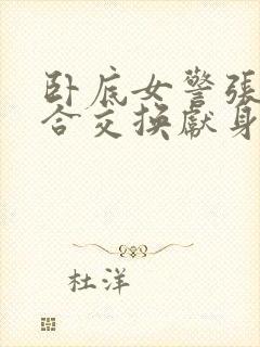 卧底女警张腿迎合交换献身