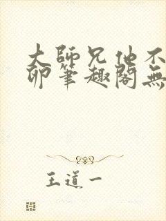 大师兄他不停产卵笔趣阁无弹窗