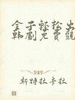 金子轻松出来吧韩剧免费观看全集