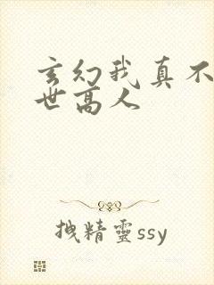 玄幻我真不是盖世高人