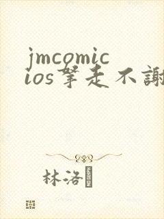 jmcomicios拿走不谢