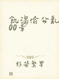 饥渴偷公乱第400章