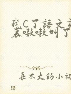 我C了语文课代表嗷嗷叫了一节课