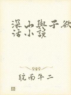 深山与子欲乱生活小说