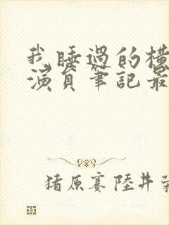 我睡过的横店女演员笔记最新章节