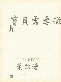 宝贝需要滋润了h