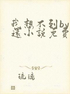 我想不到by孟还小说免费阅读