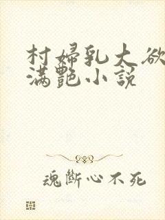 村妇乳大欲乡村满艳小说