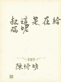 叔这是在给你治病呢