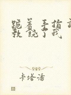 跪着 手指 调教 饶了我