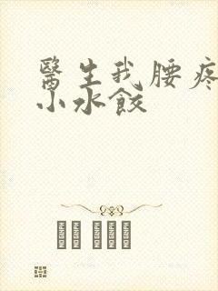 医生我腰疼肉馅小水饺