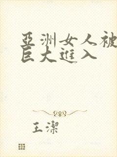 亚洲女人被黑人巨大进入