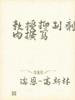 教授抑制剂要吗肉扩写