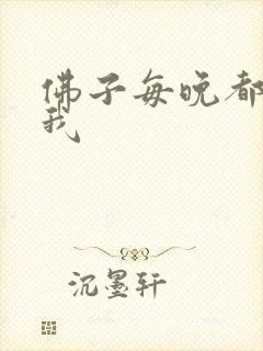 佛子每晚都想渡我