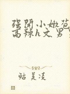 强开小嫩苞h文高辣h文男男