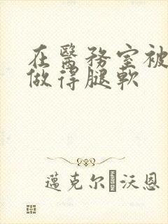 在医务室被教官做得腿软